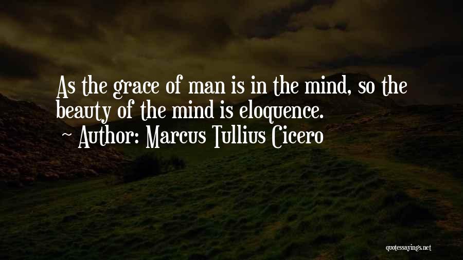 Marcus Tullius Cicero Quotes: As The Grace Of Man Is In The Mind, So The Beauty Of The Mind Is Eloquence.