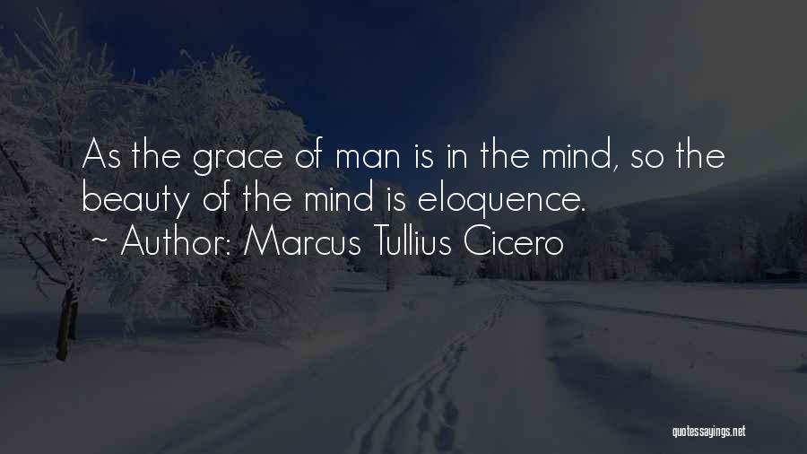 Marcus Tullius Cicero Quotes: As The Grace Of Man Is In The Mind, So The Beauty Of The Mind Is Eloquence.