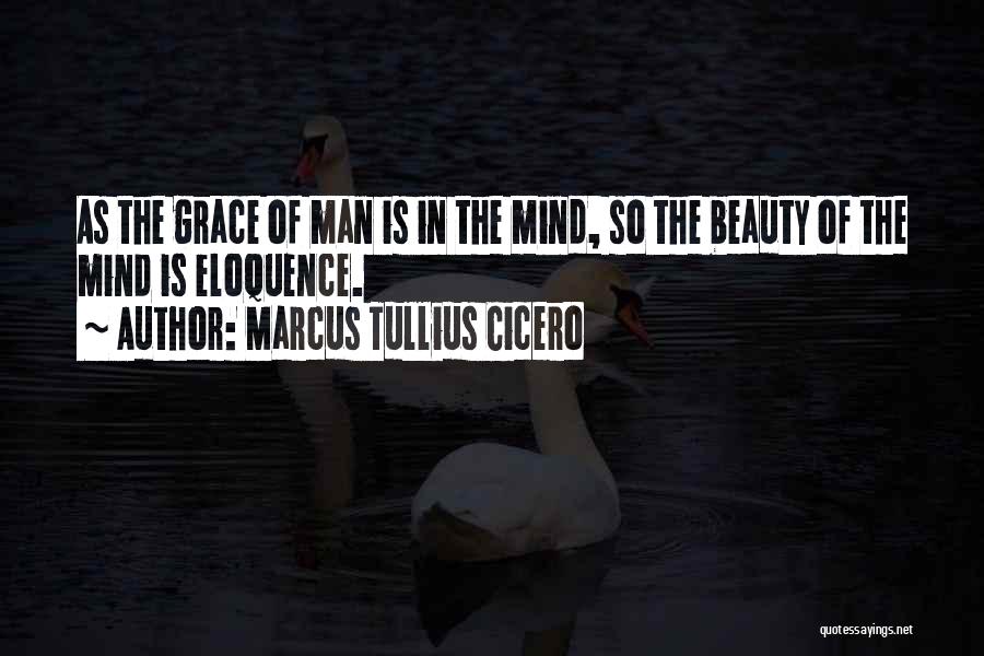Marcus Tullius Cicero Quotes: As The Grace Of Man Is In The Mind, So The Beauty Of The Mind Is Eloquence.