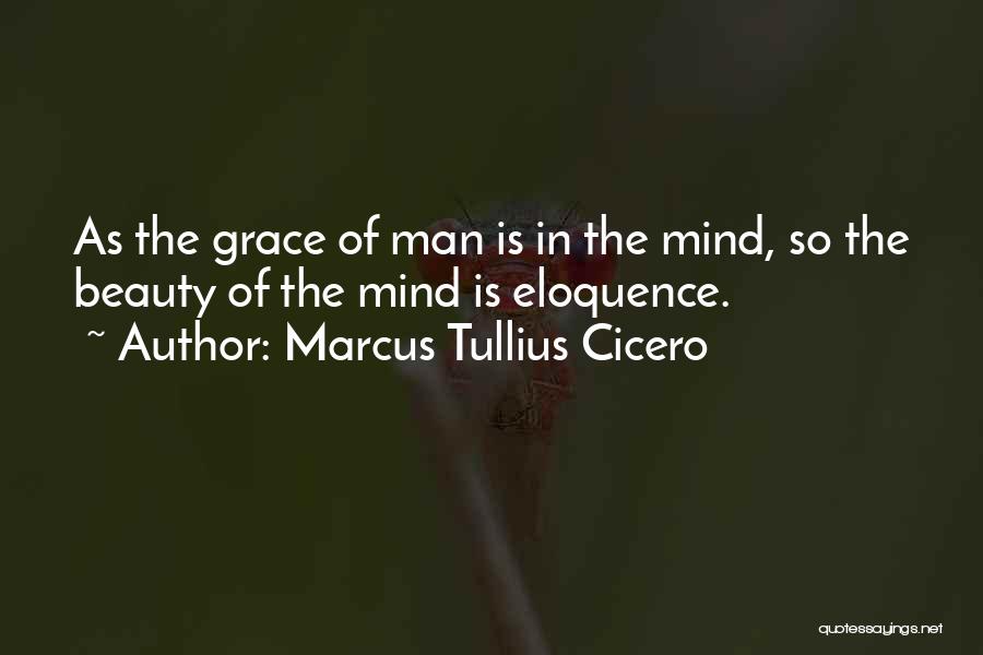 Marcus Tullius Cicero Quotes: As The Grace Of Man Is In The Mind, So The Beauty Of The Mind Is Eloquence.