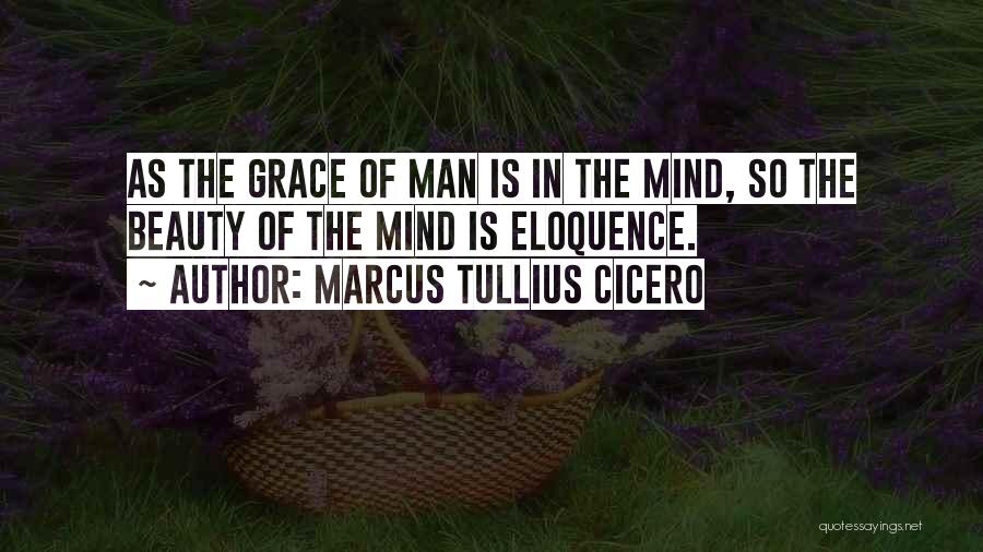 Marcus Tullius Cicero Quotes: As The Grace Of Man Is In The Mind, So The Beauty Of The Mind Is Eloquence.