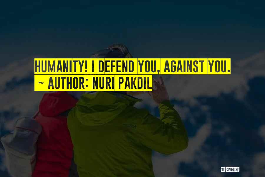 Nuri Pakdil Quotes: Humanity! I Defend You, Against You.