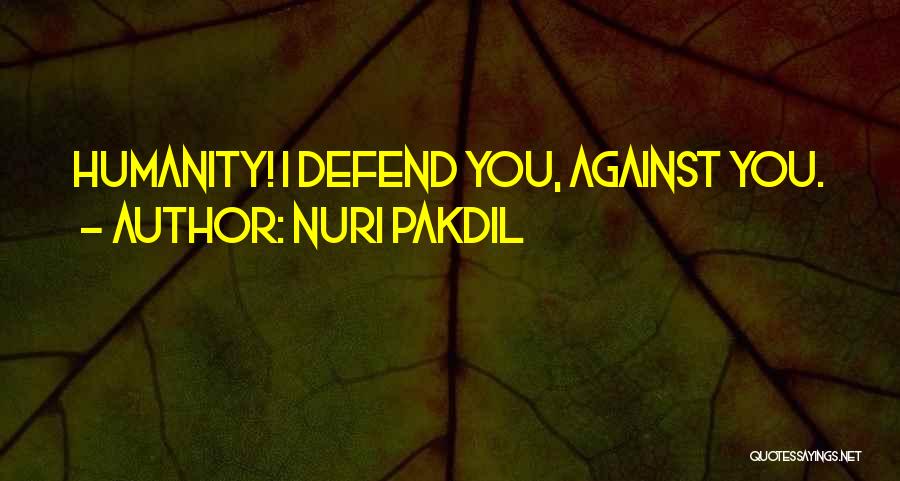 Nuri Pakdil Quotes: Humanity! I Defend You, Against You.