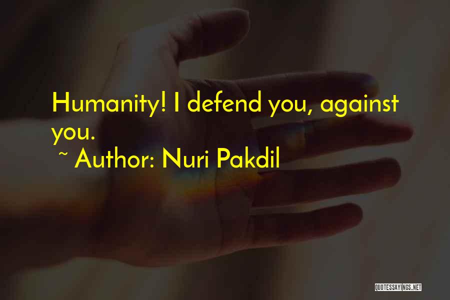 Nuri Pakdil Quotes: Humanity! I Defend You, Against You.