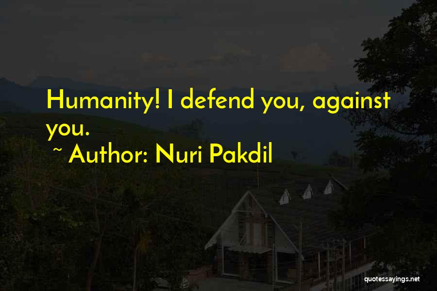 Nuri Pakdil Quotes: Humanity! I Defend You, Against You.