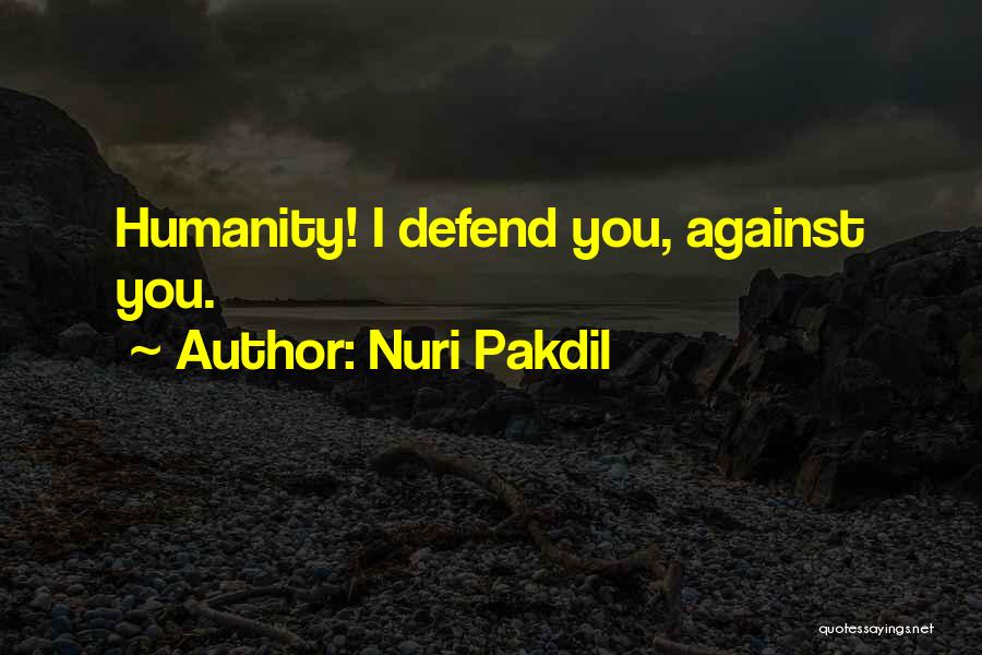 Nuri Pakdil Quotes: Humanity! I Defend You, Against You.