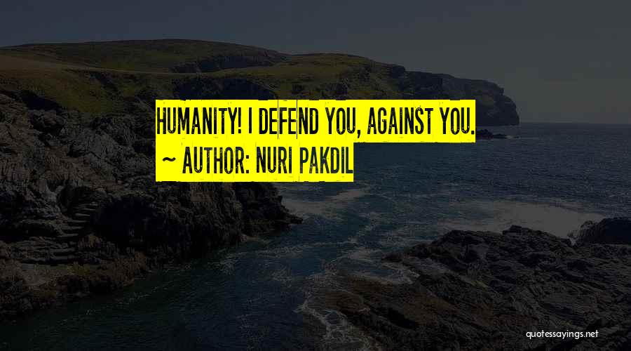 Nuri Pakdil Quotes: Humanity! I Defend You, Against You.