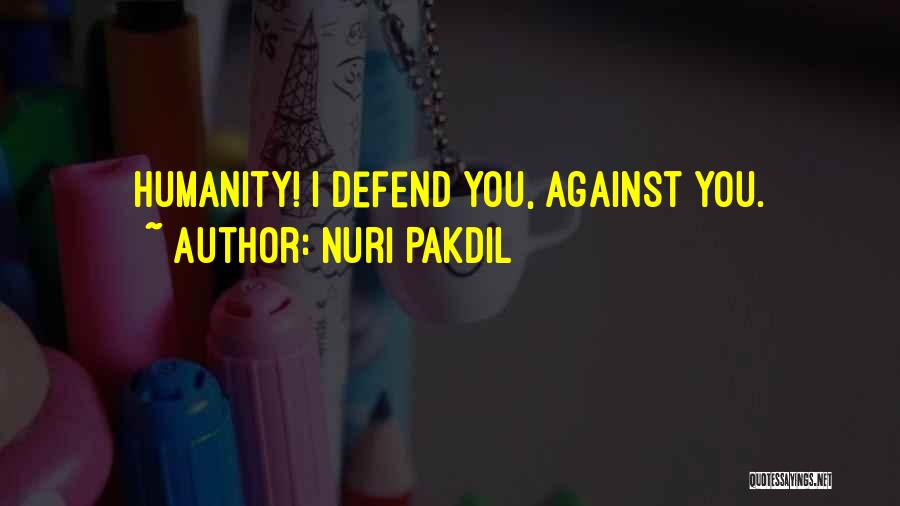 Nuri Pakdil Quotes: Humanity! I Defend You, Against You.