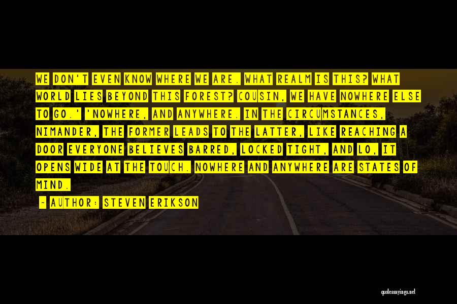 Steven Erikson Quotes: We Don't Even Know Where We Are. What Realm Is This? What World Lies Beyond This Forest? Cousin, We Have
