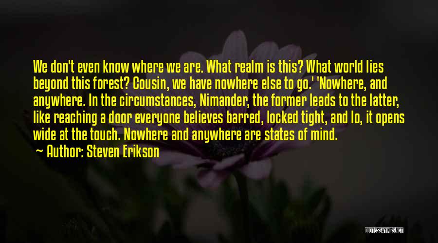 Steven Erikson Quotes: We Don't Even Know Where We Are. What Realm Is This? What World Lies Beyond This Forest? Cousin, We Have