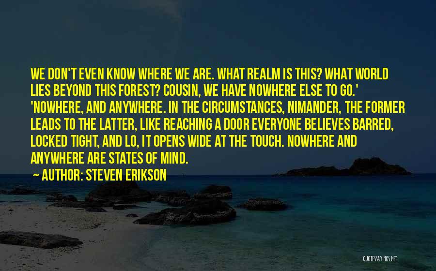 Steven Erikson Quotes: We Don't Even Know Where We Are. What Realm Is This? What World Lies Beyond This Forest? Cousin, We Have