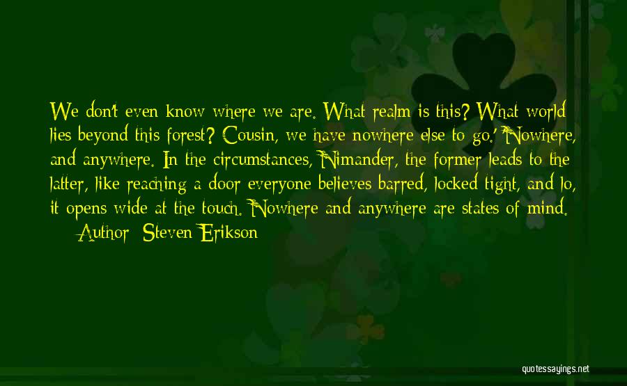 Steven Erikson Quotes: We Don't Even Know Where We Are. What Realm Is This? What World Lies Beyond This Forest? Cousin, We Have