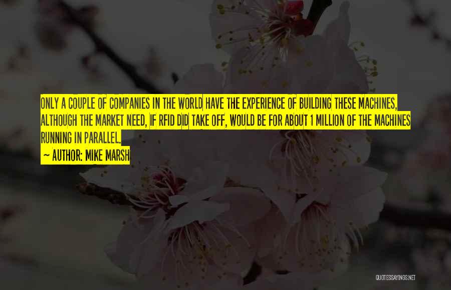 Mike Marsh Quotes: Only A Couple Of Companies In The World Have The Experience Of Building These Machines, Although The Market Need, If