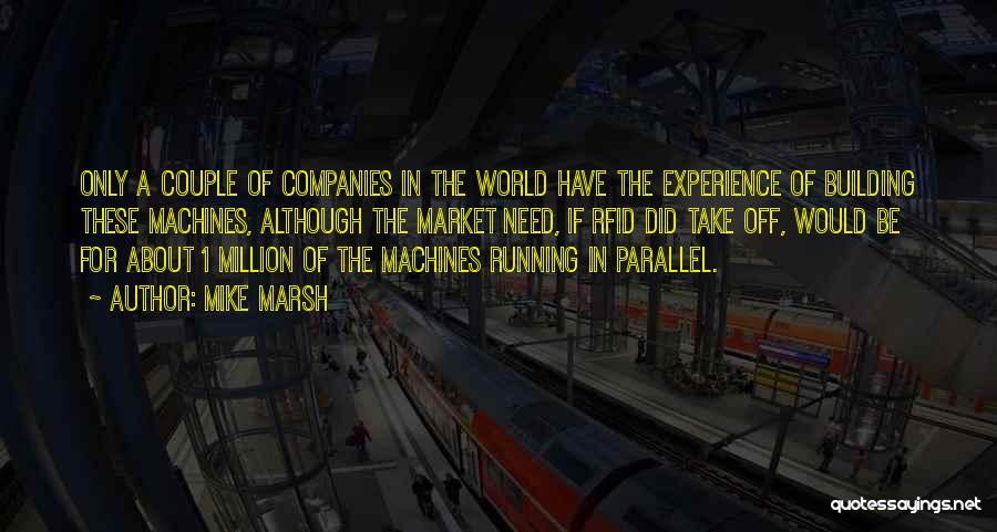 Mike Marsh Quotes: Only A Couple Of Companies In The World Have The Experience Of Building These Machines, Although The Market Need, If