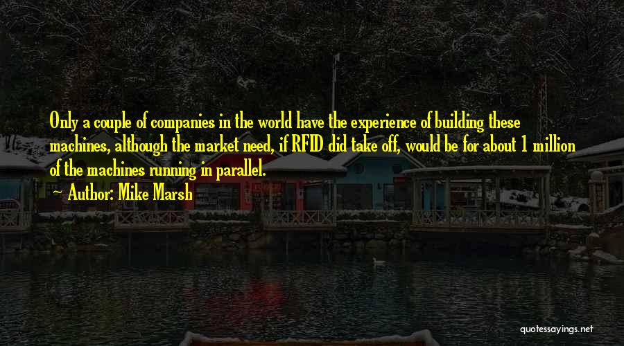 Mike Marsh Quotes: Only A Couple Of Companies In The World Have The Experience Of Building These Machines, Although The Market Need, If