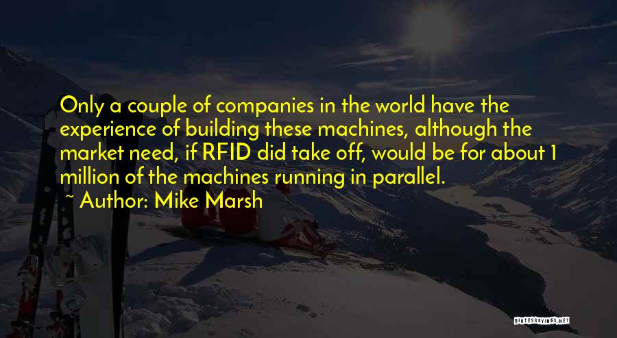 Mike Marsh Quotes: Only A Couple Of Companies In The World Have The Experience Of Building These Machines, Although The Market Need, If