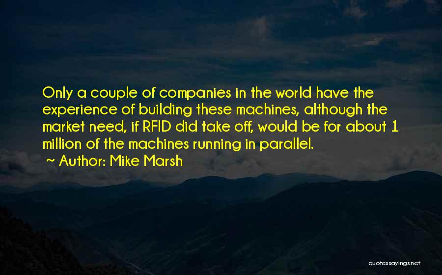 Mike Marsh Quotes: Only A Couple Of Companies In The World Have The Experience Of Building These Machines, Although The Market Need, If