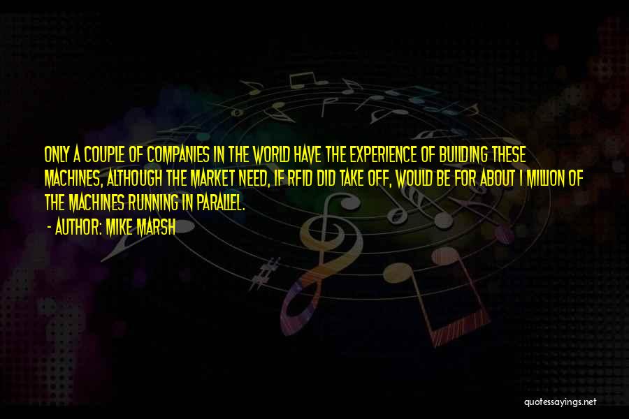 Mike Marsh Quotes: Only A Couple Of Companies In The World Have The Experience Of Building These Machines, Although The Market Need, If