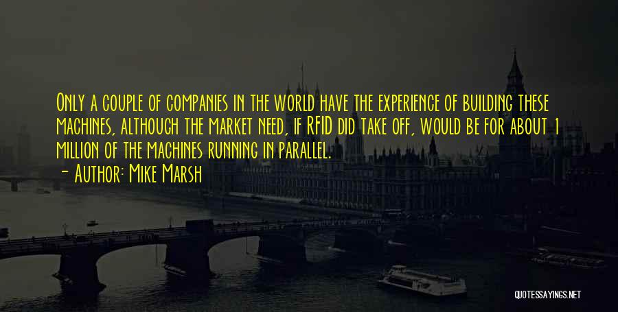 Mike Marsh Quotes: Only A Couple Of Companies In The World Have The Experience Of Building These Machines, Although The Market Need, If