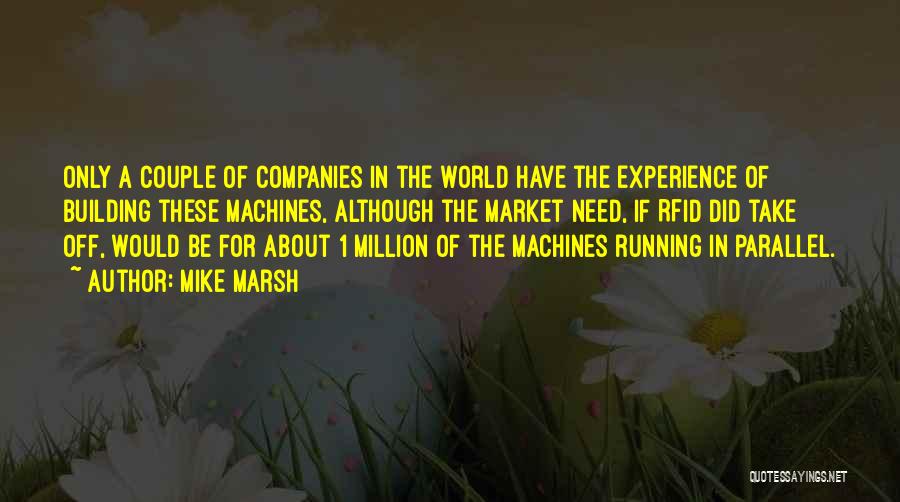 Mike Marsh Quotes: Only A Couple Of Companies In The World Have The Experience Of Building These Machines, Although The Market Need, If