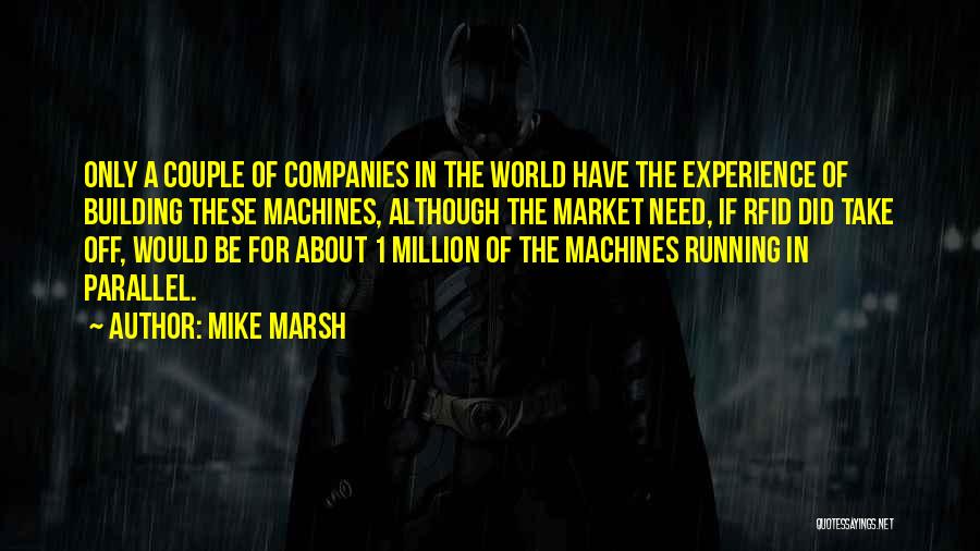 Mike Marsh Quotes: Only A Couple Of Companies In The World Have The Experience Of Building These Machines, Although The Market Need, If