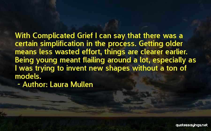 Laura Mullen Quotes: With Complicated Grief I Can Say That There Was A Certain Simplification In The Process. Getting Older Means Less Wasted