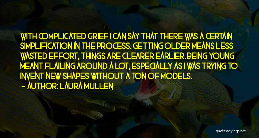 Laura Mullen Quotes: With Complicated Grief I Can Say That There Was A Certain Simplification In The Process. Getting Older Means Less Wasted