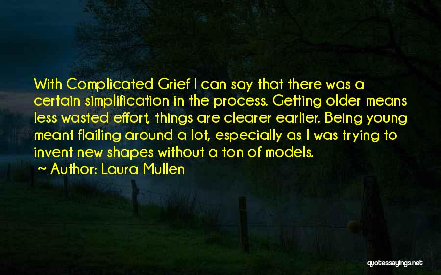 Laura Mullen Quotes: With Complicated Grief I Can Say That There Was A Certain Simplification In The Process. Getting Older Means Less Wasted