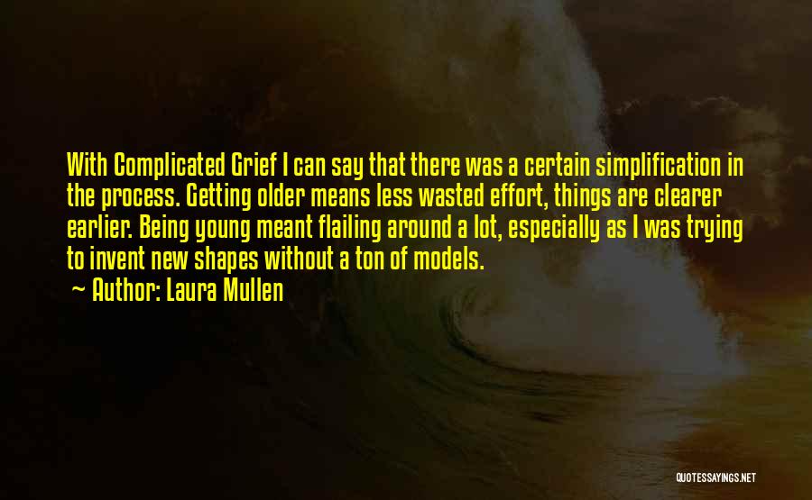 Laura Mullen Quotes: With Complicated Grief I Can Say That There Was A Certain Simplification In The Process. Getting Older Means Less Wasted