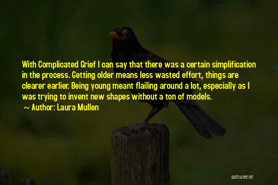 Laura Mullen Quotes: With Complicated Grief I Can Say That There Was A Certain Simplification In The Process. Getting Older Means Less Wasted