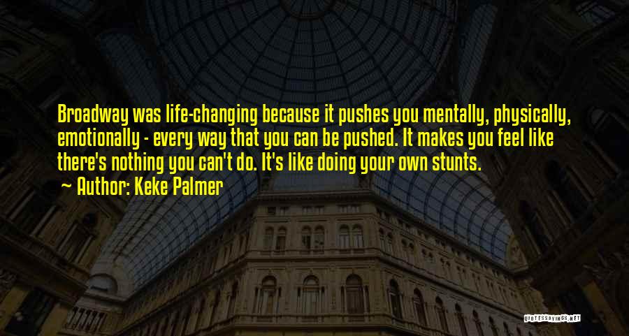 Keke Palmer Quotes: Broadway Was Life-changing Because It Pushes You Mentally, Physically, Emotionally - Every Way That You Can Be Pushed. It Makes