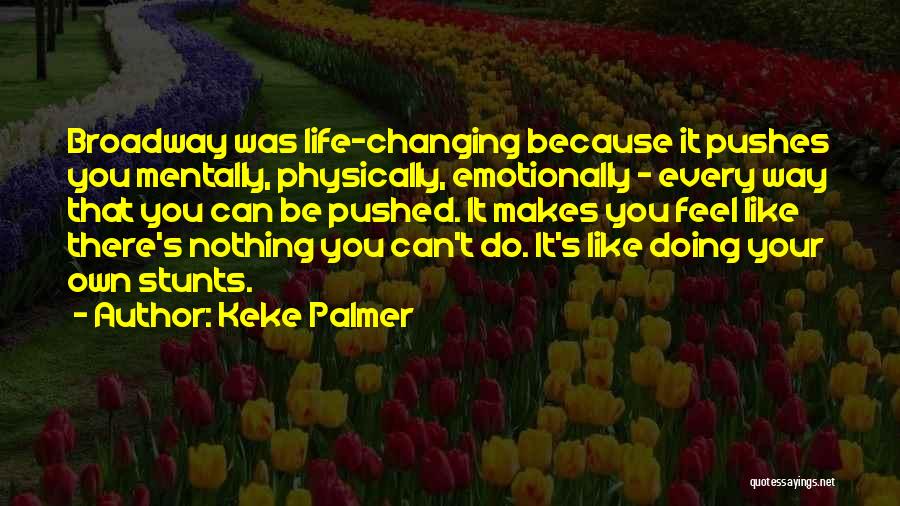 Keke Palmer Quotes: Broadway Was Life-changing Because It Pushes You Mentally, Physically, Emotionally - Every Way That You Can Be Pushed. It Makes