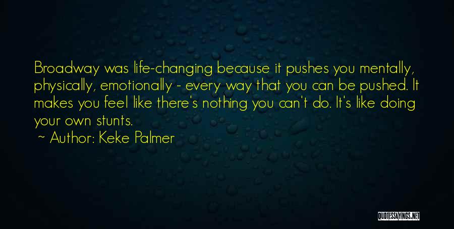 Keke Palmer Quotes: Broadway Was Life-changing Because It Pushes You Mentally, Physically, Emotionally - Every Way That You Can Be Pushed. It Makes