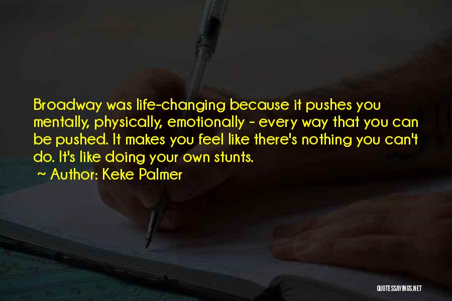 Keke Palmer Quotes: Broadway Was Life-changing Because It Pushes You Mentally, Physically, Emotionally - Every Way That You Can Be Pushed. It Makes