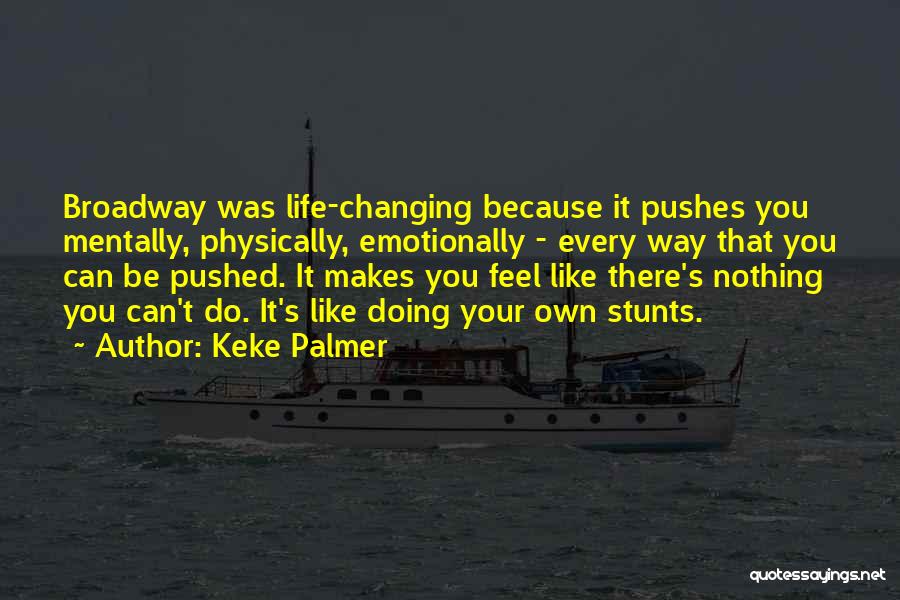 Keke Palmer Quotes: Broadway Was Life-changing Because It Pushes You Mentally, Physically, Emotionally - Every Way That You Can Be Pushed. It Makes