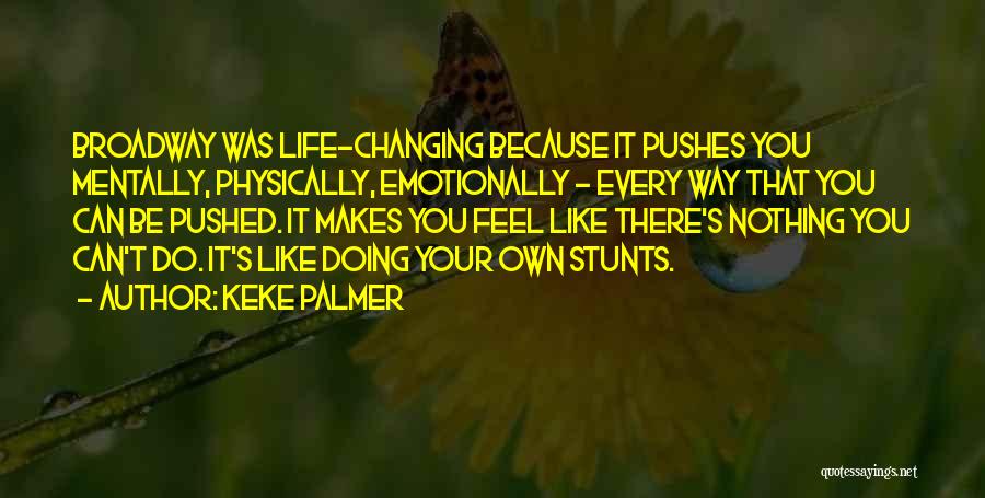 Keke Palmer Quotes: Broadway Was Life-changing Because It Pushes You Mentally, Physically, Emotionally - Every Way That You Can Be Pushed. It Makes