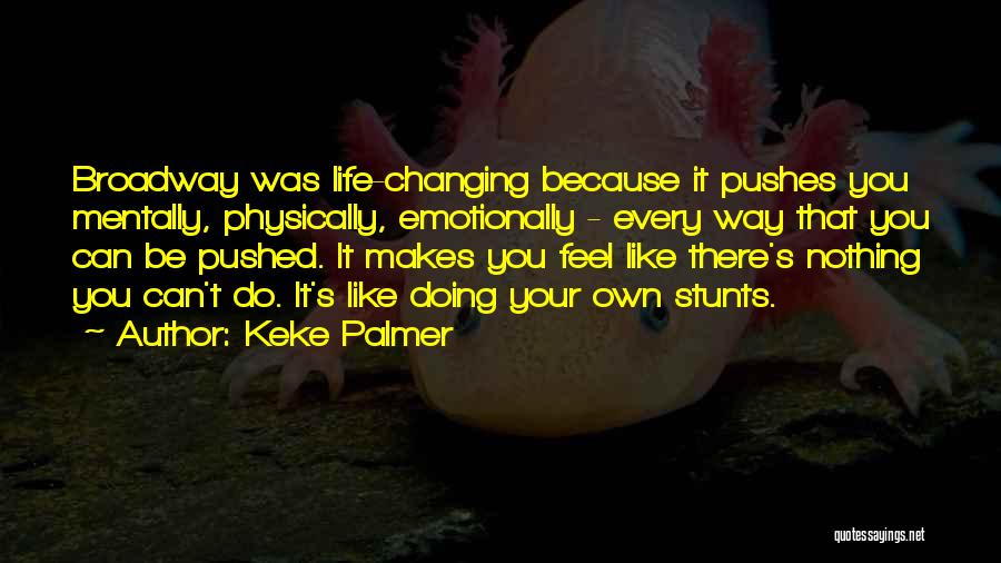 Keke Palmer Quotes: Broadway Was Life-changing Because It Pushes You Mentally, Physically, Emotionally - Every Way That You Can Be Pushed. It Makes