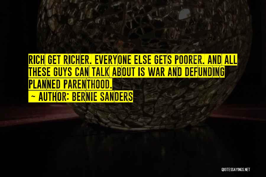 Bernie Sanders Quotes: Rich Get Richer. Everyone Else Gets Poorer. And All These Guys Can Talk About Is War And Defunding Planned Parenthood.