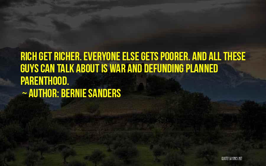 Bernie Sanders Quotes: Rich Get Richer. Everyone Else Gets Poorer. And All These Guys Can Talk About Is War And Defunding Planned Parenthood.