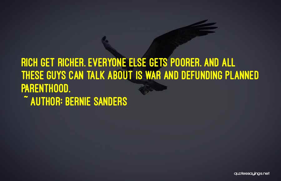 Bernie Sanders Quotes: Rich Get Richer. Everyone Else Gets Poorer. And All These Guys Can Talk About Is War And Defunding Planned Parenthood.