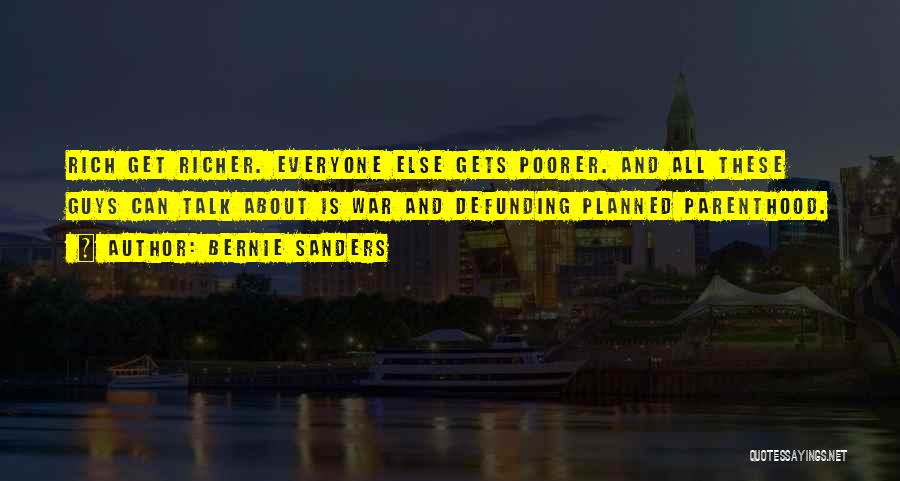 Bernie Sanders Quotes: Rich Get Richer. Everyone Else Gets Poorer. And All These Guys Can Talk About Is War And Defunding Planned Parenthood.