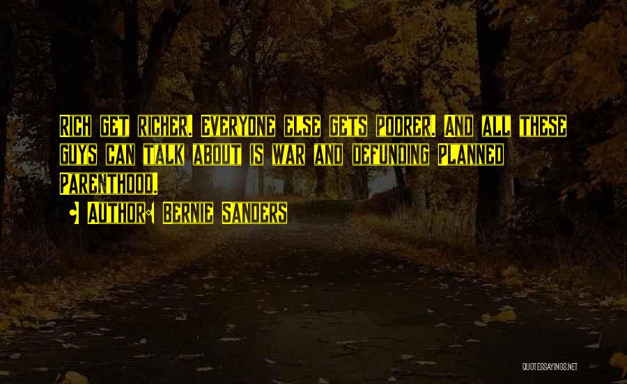 Bernie Sanders Quotes: Rich Get Richer. Everyone Else Gets Poorer. And All These Guys Can Talk About Is War And Defunding Planned Parenthood.