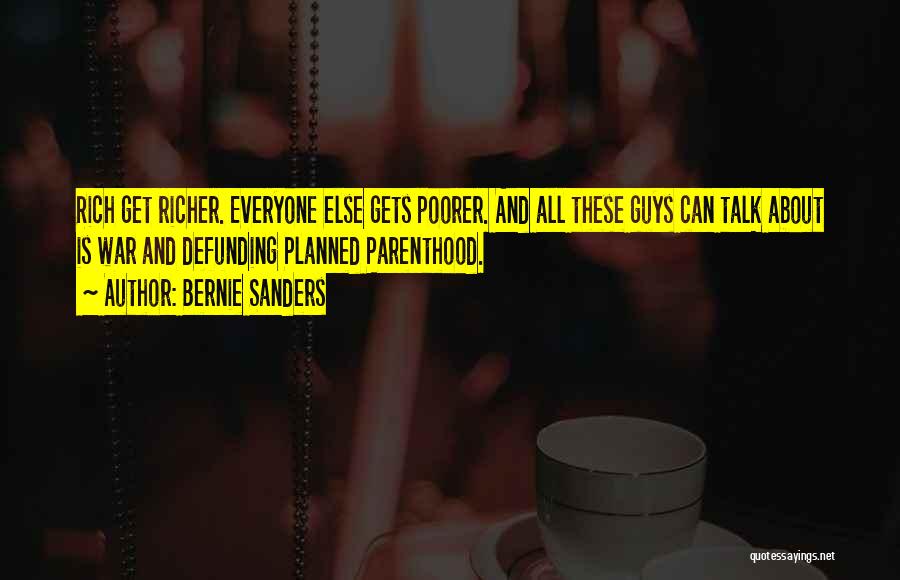 Bernie Sanders Quotes: Rich Get Richer. Everyone Else Gets Poorer. And All These Guys Can Talk About Is War And Defunding Planned Parenthood.