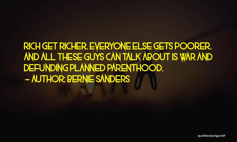 Bernie Sanders Quotes: Rich Get Richer. Everyone Else Gets Poorer. And All These Guys Can Talk About Is War And Defunding Planned Parenthood.