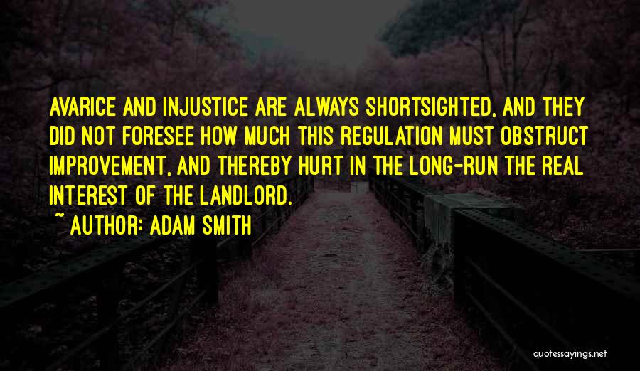 Adam Smith Quotes: Avarice And Injustice Are Always Shortsighted, And They Did Not Foresee How Much This Regulation Must Obstruct Improvement, And Thereby