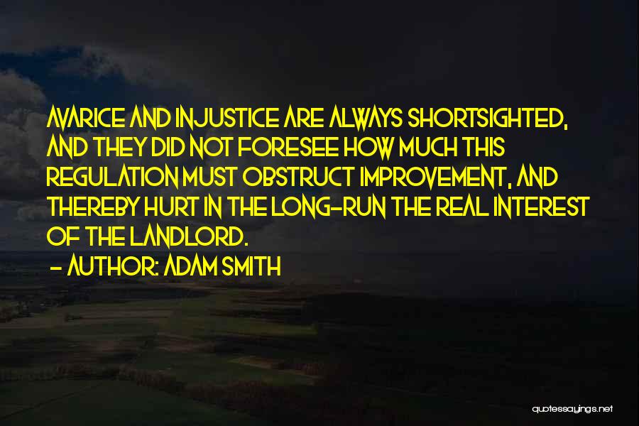 Adam Smith Quotes: Avarice And Injustice Are Always Shortsighted, And They Did Not Foresee How Much This Regulation Must Obstruct Improvement, And Thereby