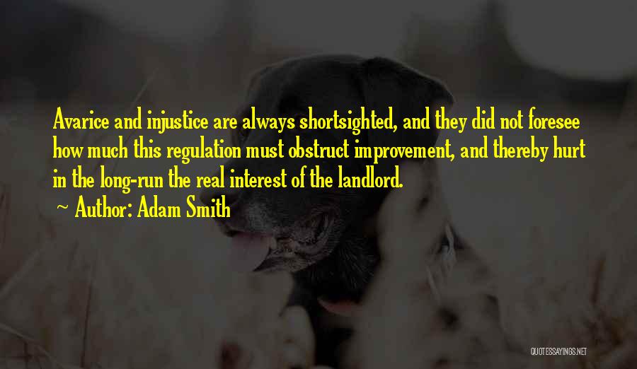 Adam Smith Quotes: Avarice And Injustice Are Always Shortsighted, And They Did Not Foresee How Much This Regulation Must Obstruct Improvement, And Thereby