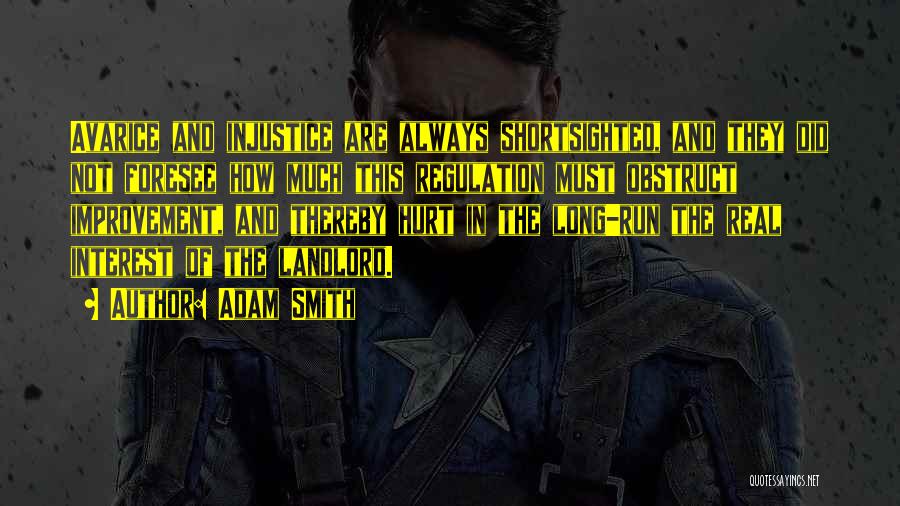 Adam Smith Quotes: Avarice And Injustice Are Always Shortsighted, And They Did Not Foresee How Much This Regulation Must Obstruct Improvement, And Thereby