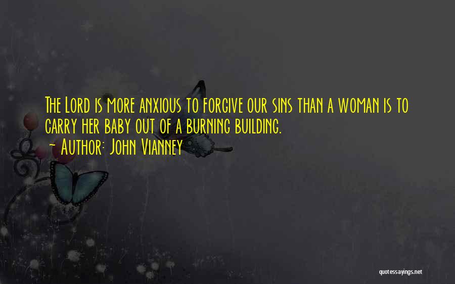 John Vianney Quotes: The Lord Is More Anxious To Forgive Our Sins Than A Woman Is To Carry Her Baby Out Of A