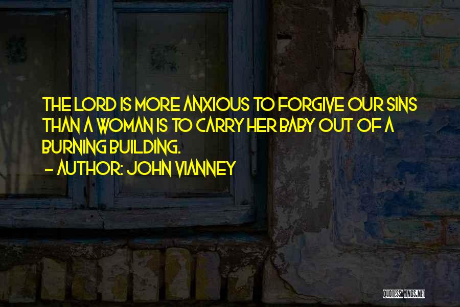 John Vianney Quotes: The Lord Is More Anxious To Forgive Our Sins Than A Woman Is To Carry Her Baby Out Of A